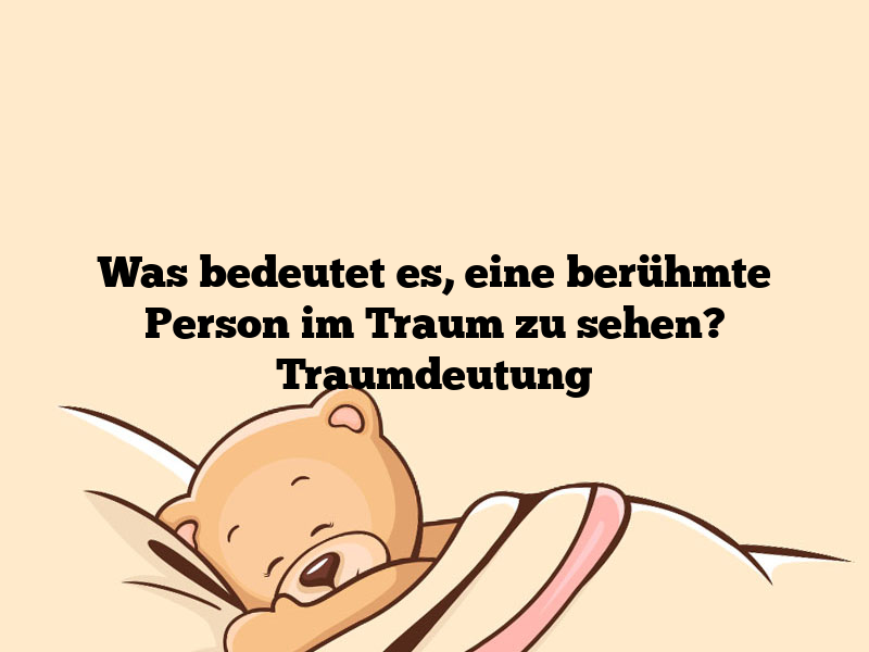 Was bedeutet es, eine berühmte Person im Traum zu sehen? Traumdeutung