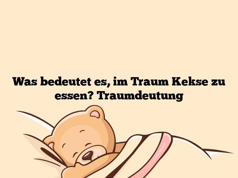 Was bedeutet es, im Traum Kekse zu essen? Traumdeutung