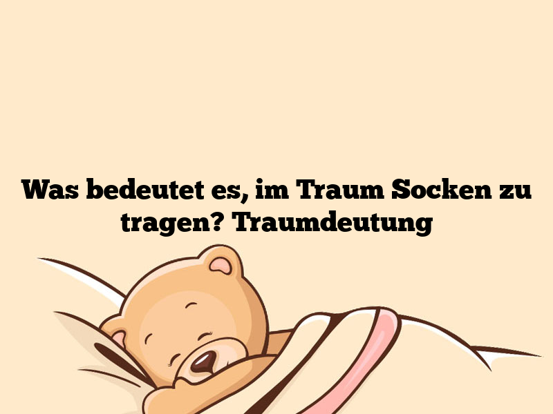 Was bedeutet es, im Traum Socken zu tragen? Traumdeutung