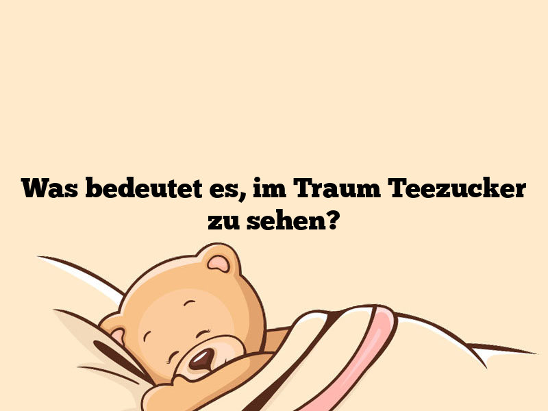 Was bedeutet es, im Traum Teezucker zu sehen?