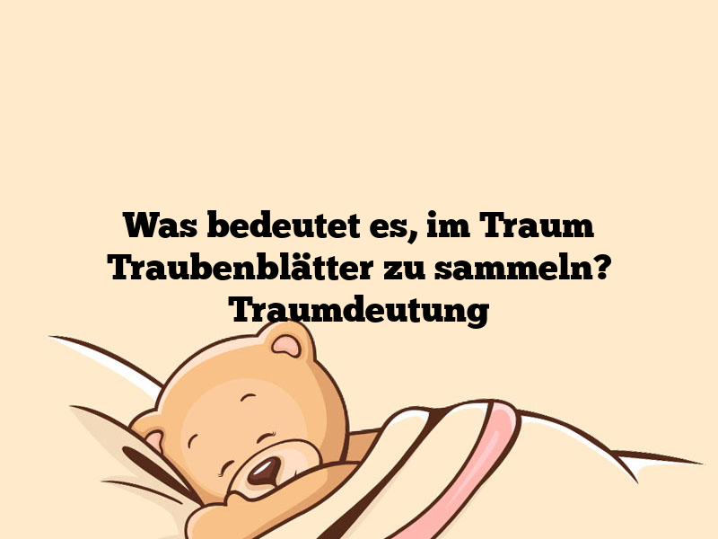 Was bedeutet es, im Traum Traubenblätter zu sammeln? Traumdeutung