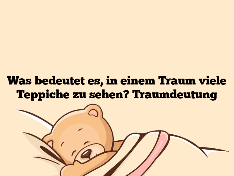 Was bedeutet es, in einem Traum viele Teppiche zu sehen? Traumdeutung