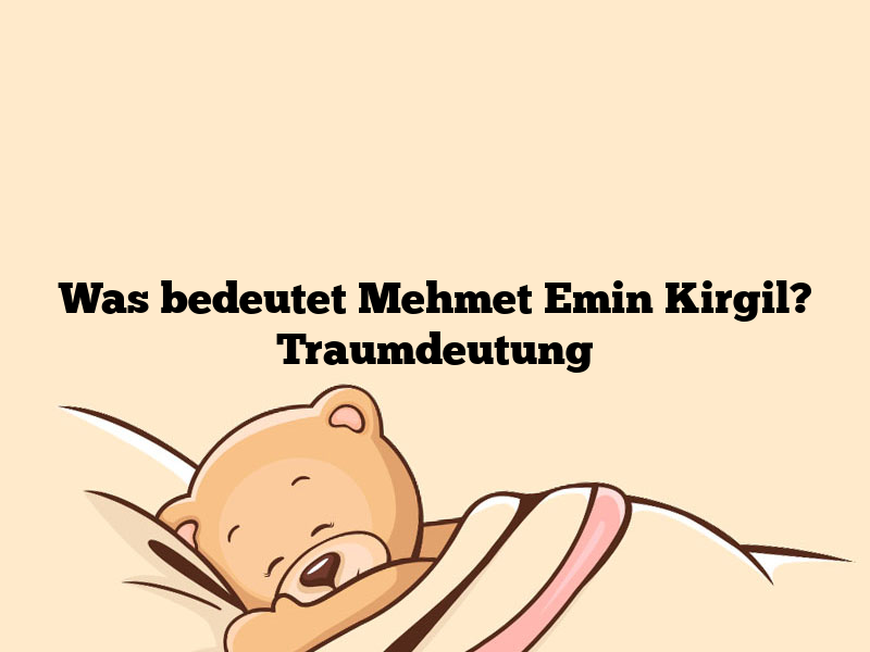 Was bedeutet Mehmet Emin Kirgil? Traumdeutung