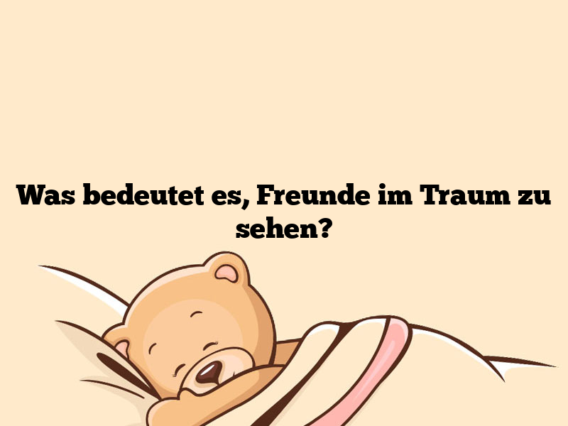 Was bedeutet es, Freunde im Traum zu sehen?