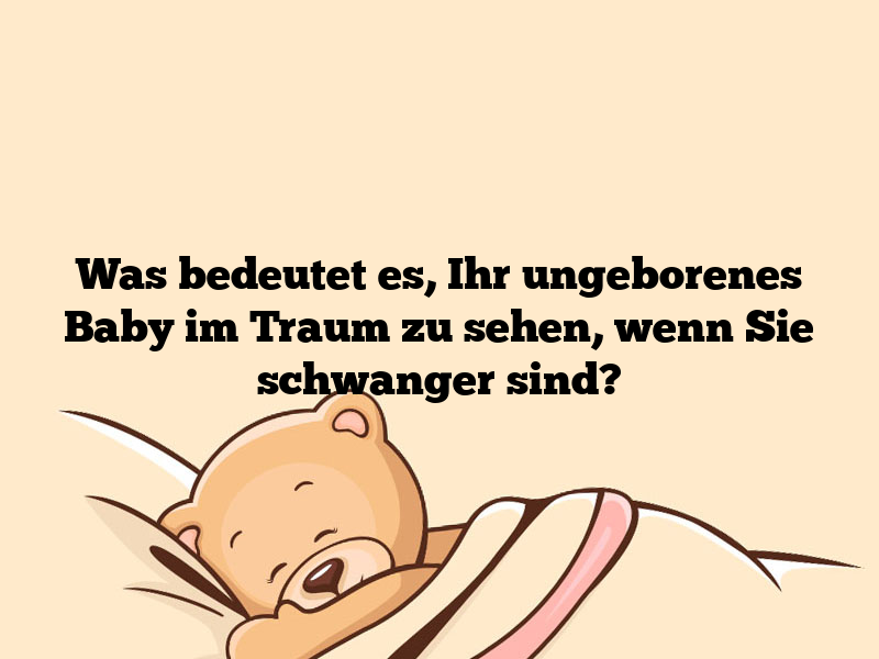 Was bedeutet es, Ihr ungeborenes Baby im Traum zu sehen, wenn Sie schwanger sind?