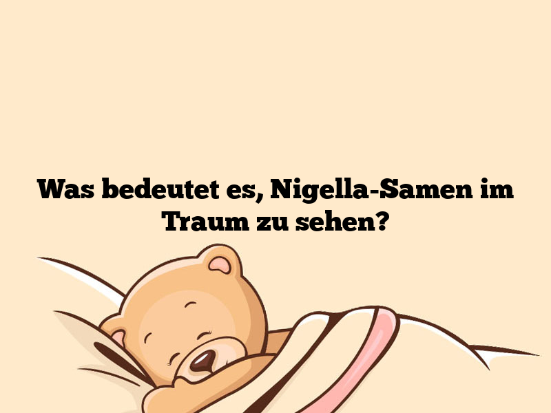 Was bedeutet es, Nigella-Samen im Traum zu sehen?