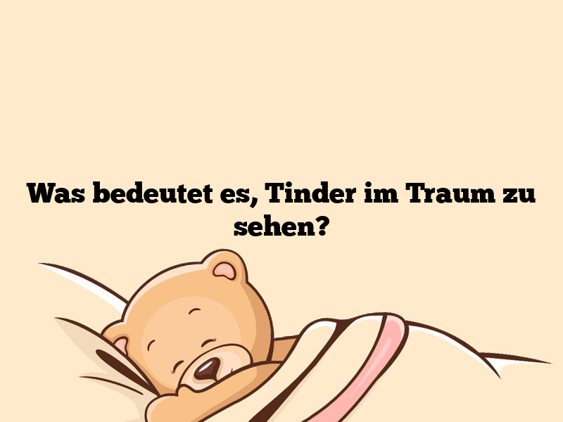 Was bedeutet es, Tinder im Traum zu sehen?