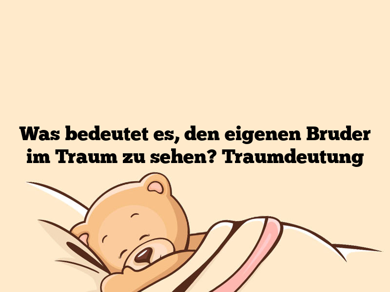 Was bedeutet es, den eigenen Bruder im Traum zu sehen? Traumdeutung