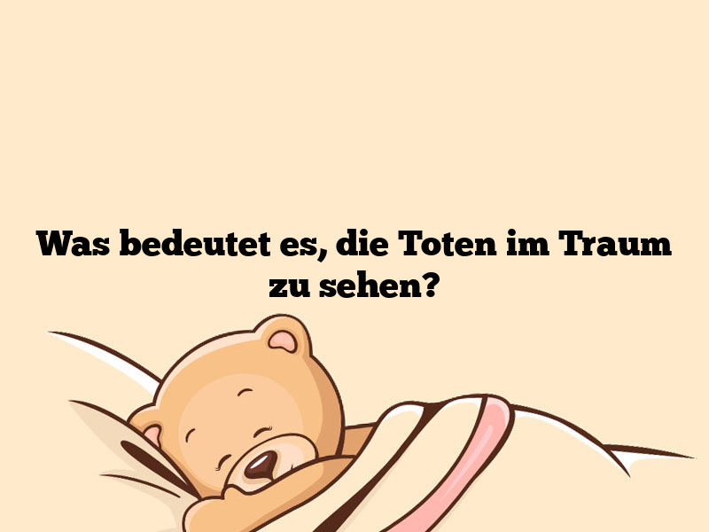 Was bedeutet es, die Toten im Traum zu sehen?