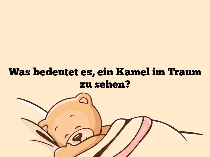 Was bedeutet es, ein Kamel im Traum zu sehen?