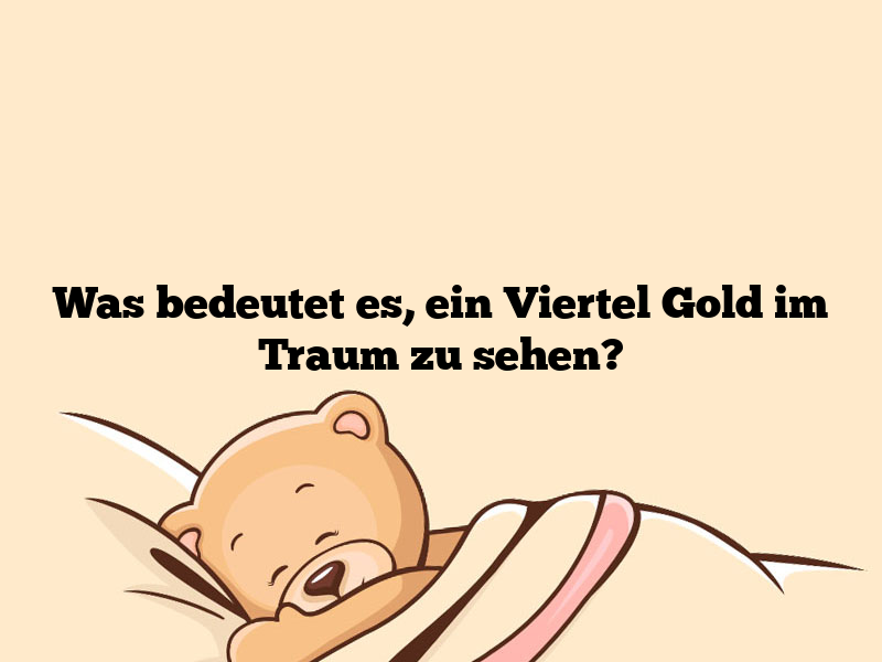 Was bedeutet es, ein Viertel Gold im Traum zu sehen?