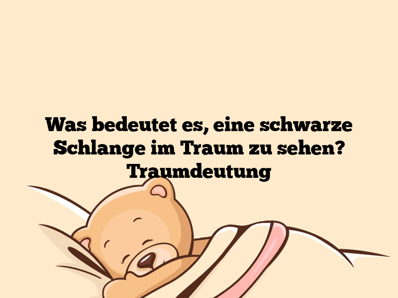 Was bedeutet es, eine schwarze Schlange im Traum zu sehen? Traumdeutung