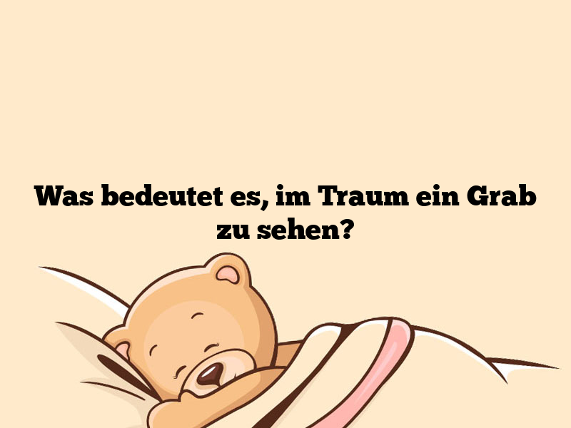 Was bedeutet es, im Traum ein Grab zu sehen?