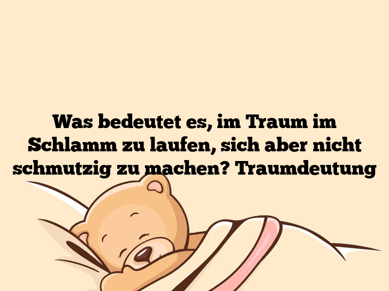 Was bedeutet es, im Traum im Schlamm zu laufen, sich aber nicht schmutzig zu machen? Traumdeutung