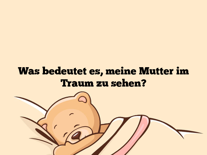 Was bedeutet es, meine Mutter im Traum zu sehen?