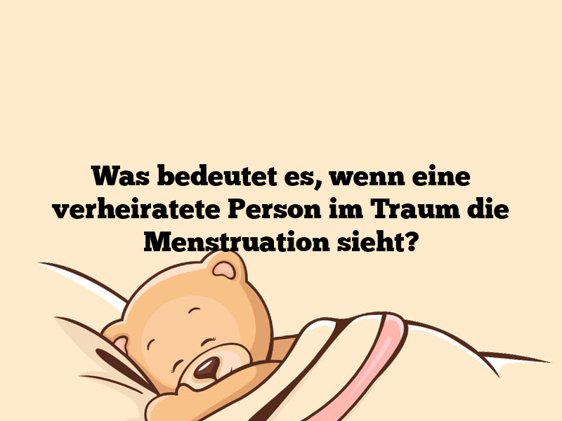 Was bedeutet es, wenn eine verheiratete Person im Traum die Menstruation sieht?