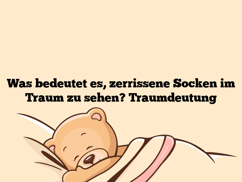 Was bedeutet es, zerrissene Socken im Traum zu sehen? Traumdeutung